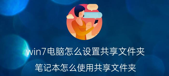 win7电脑怎么设置共享文件夹 笔记本怎么使用共享文件夹？